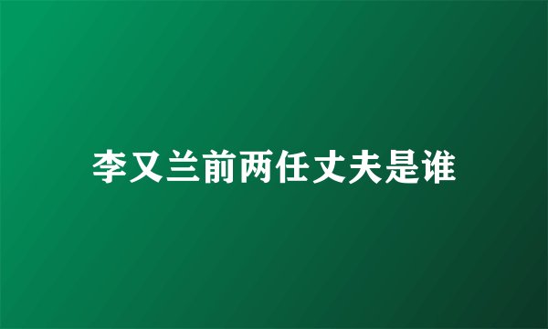 李又兰前两任丈夫是谁