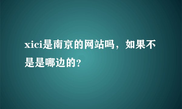 xici是南京的网站吗，如果不是是哪边的？