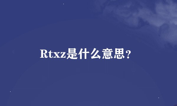 Rtxz是什么意思？