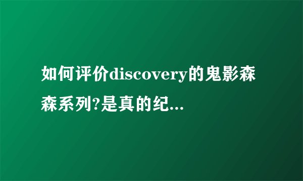 如何评价discovery的鬼影森森系列?是真的纪录片还是仿照纪
