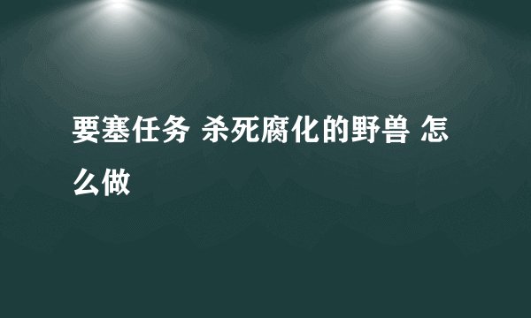 要塞任务 杀死腐化的野兽 怎么做