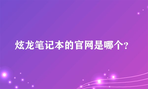炫龙笔记本的官网是哪个？