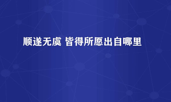 顺遂无虞 皆得所愿出自哪里