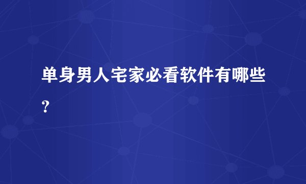 单身男人宅家必看软件有哪些？