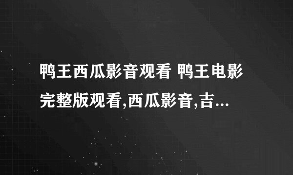 鸭王西瓜影音观看 鸭王电影完整版观看,西瓜影音,吉吉影音,BT迅雷下载