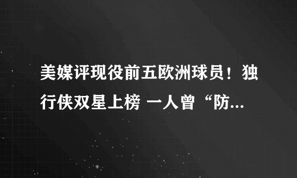美媒评现役前五欧洲球员！独行侠双星上榜 一人曾“防住”NBA