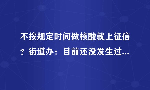 不按规定时间做核酸就上征信？街道办：目前还没发生过 社区会联系补做核酸