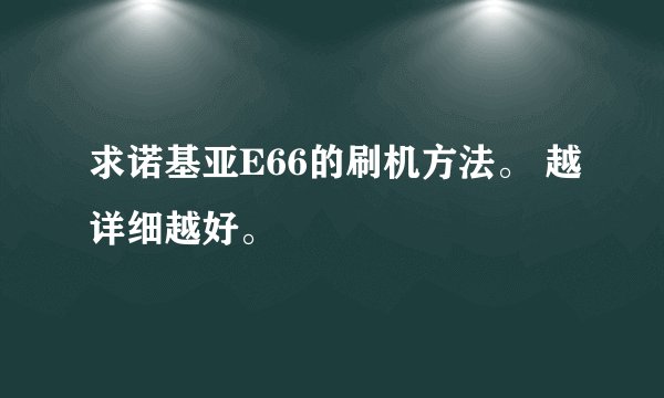 求诺基亚E66的刷机方法。 越详细越好。