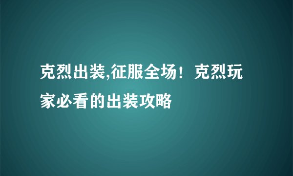 克烈出装,征服全场！克烈玩家必看的出装攻略