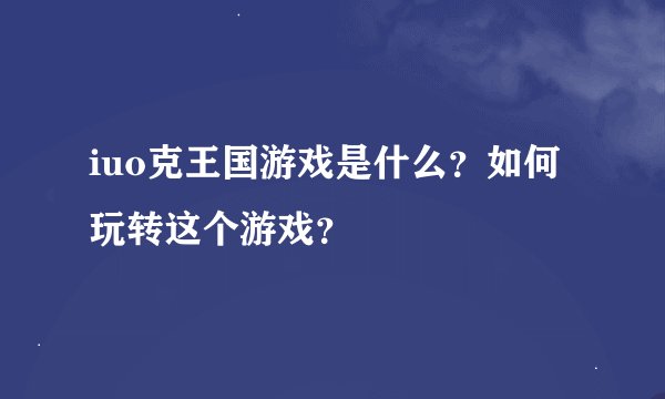 iuo克王国游戏是什么？如何玩转这个游戏？