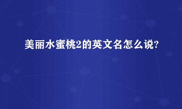 美丽水蜜桃2的英文名怎么说?