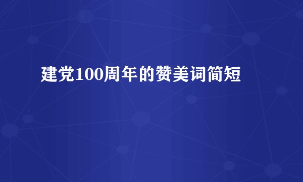 建党100周年的赞美词简短