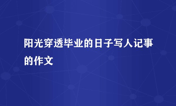 阳光穿透毕业的日子写人记事的作文