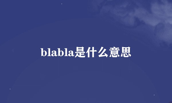 blabla是什么意思