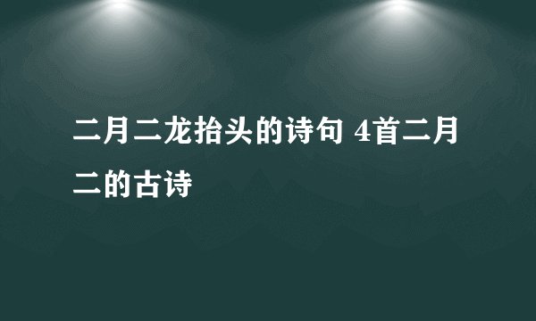 二月二龙抬头的诗句 4首二月二的古诗