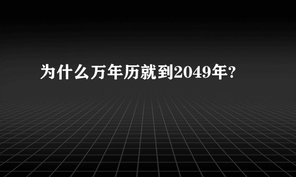 为什么万年历就到2049年?