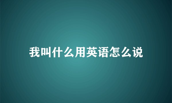 我叫什么用英语怎么说