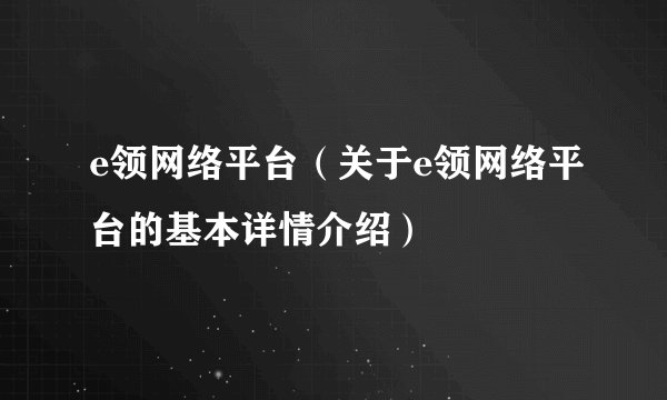 e领网络平台（关于e领网络平台的基本详情介绍）