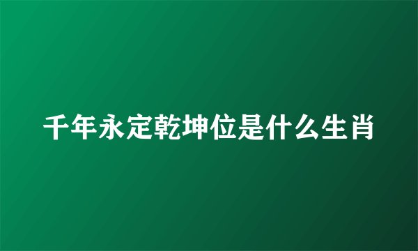 千年永定乾坤位是什么生肖