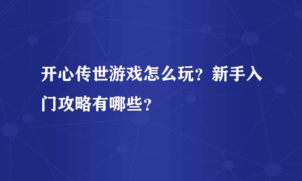 开心传世游戏怎么玩？新手入门攻略有哪些？