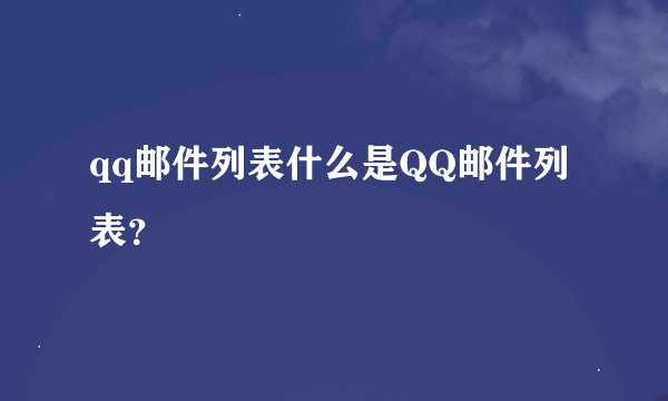 qq邮件列表什么是QQ邮件列表？