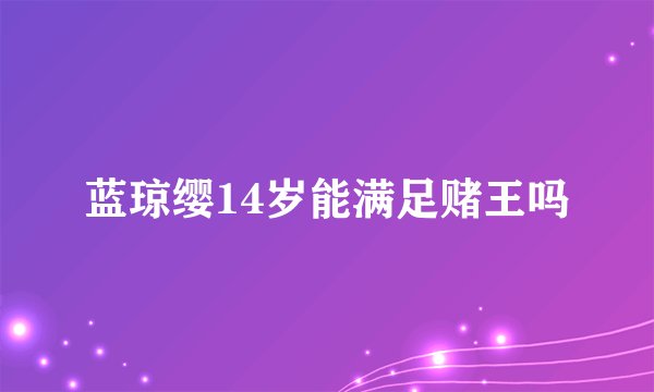 蓝琼缨14岁能满足赌王吗