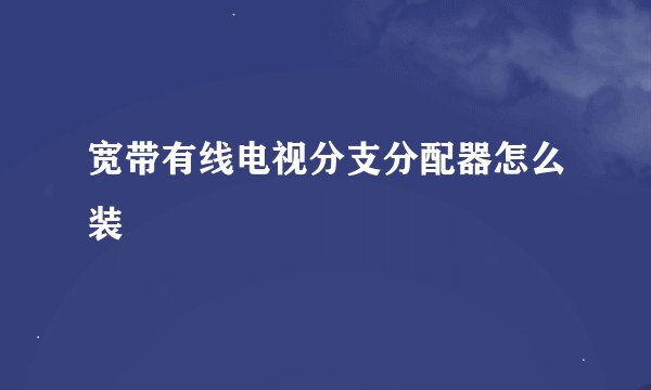 宽带有线电视分支分配器怎么装