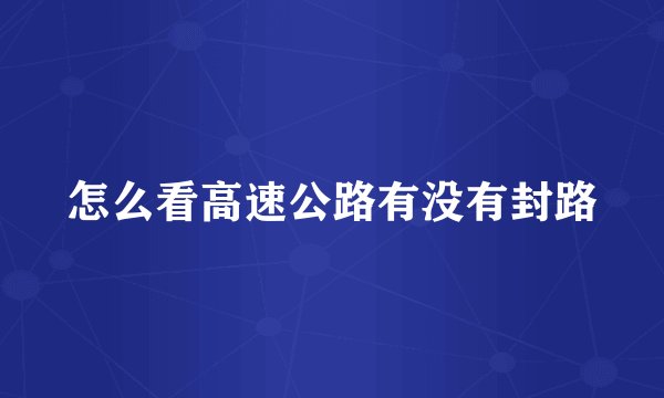 怎么看高速公路有没有封路