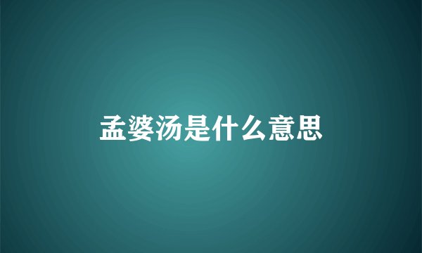 孟婆汤是什么意思
