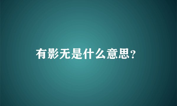 有影无是什么意思？