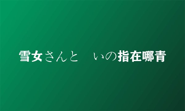 雪女さんと呪いの指在哪青