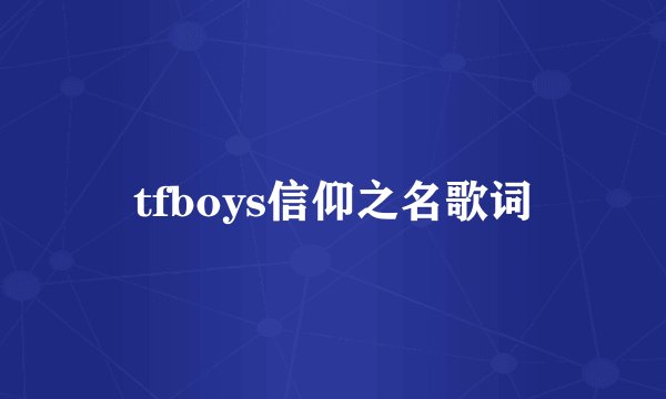 tfboys信仰之名歌词