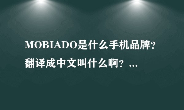 MOBIADO是什么手机品牌？翻译成中文叫什么啊？是哪产的？