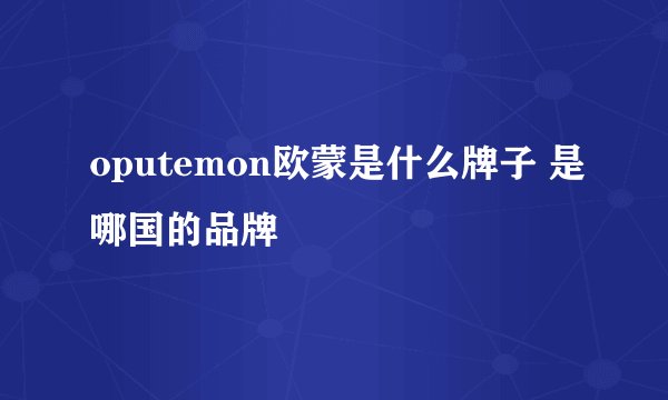 oputemon欧蒙是什么牌子 是哪国的品牌
