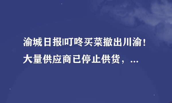 渝城日报|叮咚买菜撤出川渝！大量供应商已停止供货，员工：站点亏损不断扩大
