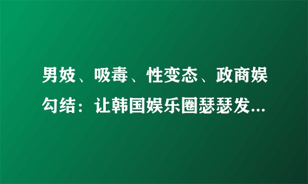 男妓、吸毒、性变态、政商娱勾结：让韩国娱乐圈瑟瑟发抖的X档案