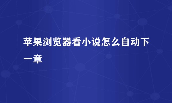 苹果浏览器看小说怎么自动下一章