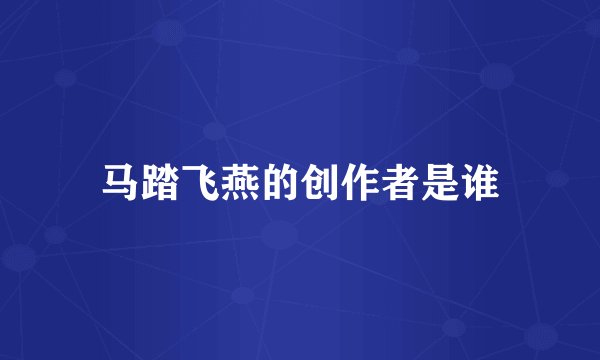 马踏飞燕的创作者是谁