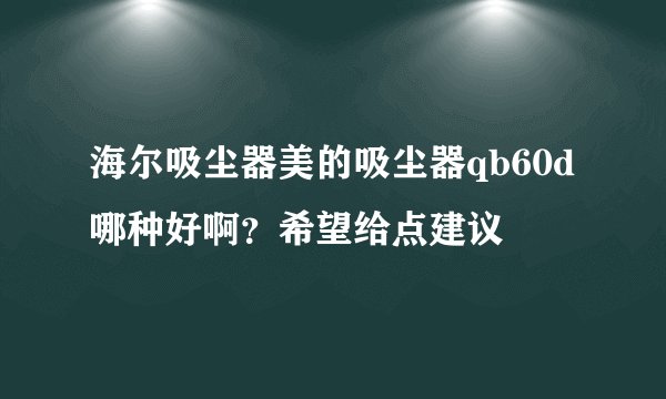 海尔吸尘器美的吸尘器qb60d哪种好啊？希望给点建议