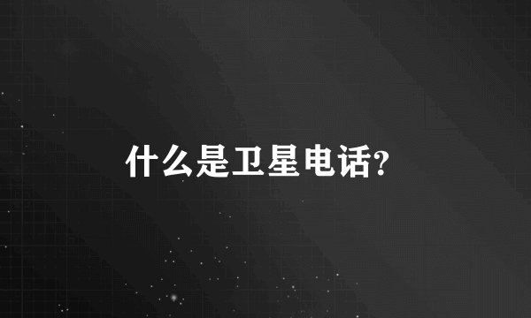 什么是卫星电话？