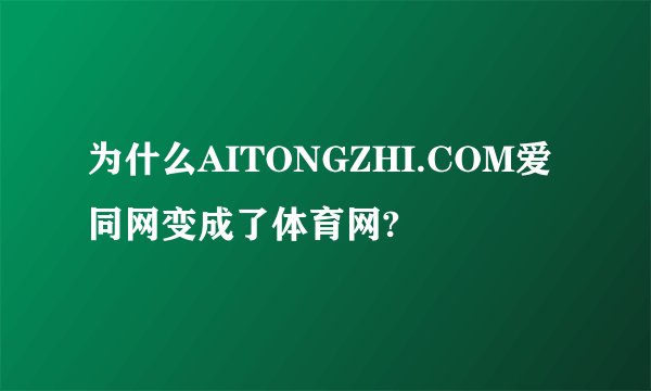 为什么AITONGZHI.COM爱同网变成了体育网?