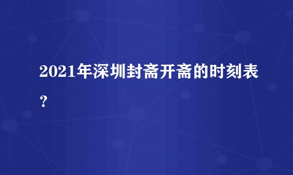 2021年深圳封斋开斋的时刻表？