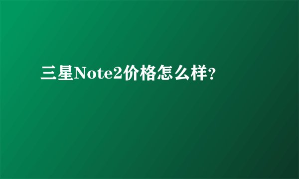 三星Note2价格怎么样？