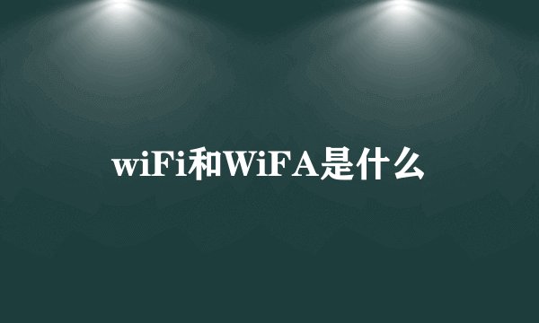 wiFi和WiFA是什么