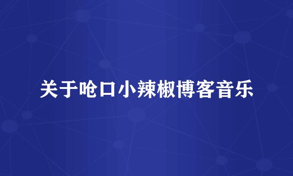 关于呛口小辣椒博客音乐