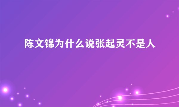 陈文锦为什么说张起灵不是人