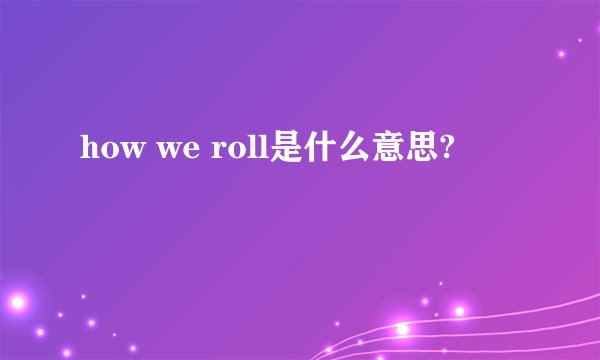 how we roll是什么意思?