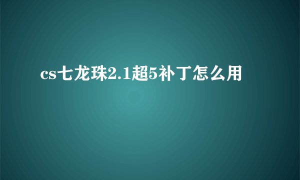 cs七龙珠2.1超5补丁怎么用