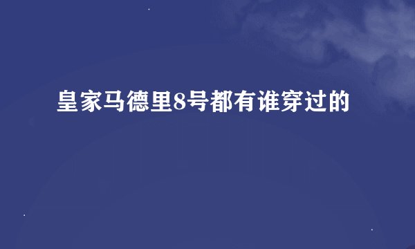 皇家马德里8号都有谁穿过的