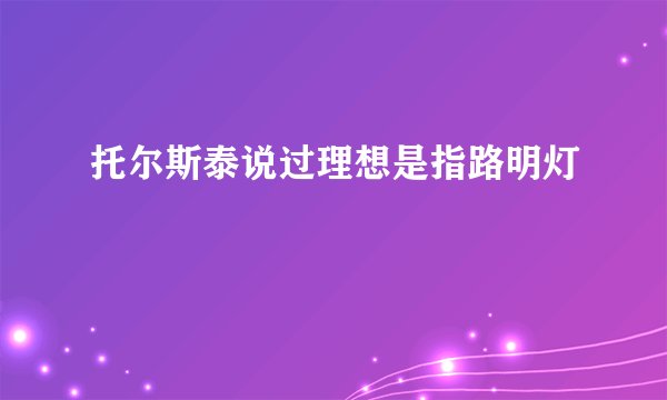 托尔斯泰说过理想是指路明灯
